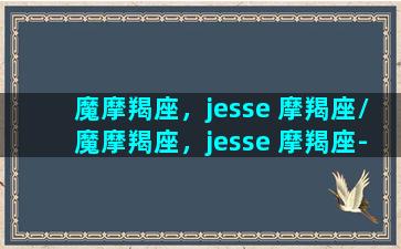 魔摩羯座，jesse 摩羯座/魔摩羯座，jesse 摩羯座-我的网站